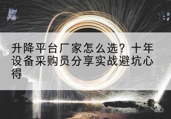 云梦升降平台厂家-怎么选？十年设备采购员分享实战避坑心得