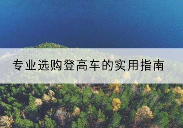 云梦电动登高车厂家推荐-专业选购登高车的实用指南